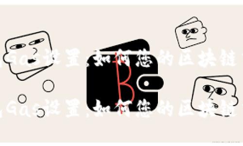 小狐钱包Gas设置：如何您的区块链交易体验

小狐钱包Gas设置：如何您的区块链交易体验