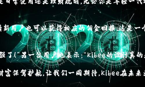   安全便捷的Kibee数字钱包——掌控你的财富新方式 / 
 guanjianci 数字钱包, Kibee, 加密货币 /guanjianci 

引言：数字钱包的崛起
在当今这个数字化日益深入生活的时代，传统的现金支付正在被新兴的数字钱包逐渐取代。人们追求便捷、安全和高效的支付方式，数字钱包应运而生。这其中，Kibee数字钱包，以其独特的功能和用户友好的设计，成为众多选择中的一颗璀璨明珠。

Kibee数字钱包的设计理念
Kibee数字钱包的设计理念是“安全、便捷、新潮”。它不仅仅是一个简单的支付工具，更是一个智能化的财富管理平台。每一个细节都经过精心打磨，使得用户在使用中不仅感受到便捷，还能体验到高科技带来的乐趣！

安全性：你的财富守护者
在使用数字钱包时，安全性无疑是用户最关心的问题。Kibee数字钱包采用了最新的加密技术，保证用户的资金安全。多重身份验证、实时风控、交易监测等功能为用户提供了全方位的保护。想象一下，当你进行一次大额支付时，那种对安全无忧的信心，多么令人振奋！

便捷性：支付只需一指之间
使用Kibee数字钱包进行支付，你只需简单几步即可完成。无论是线下消费，还是网络购物，扫描二维码或轻触手机屏幕，支付瞬间完成，带来的是前所未有的流畅体验。并且，Kibee支持多种资产形式：法币、加密货币等，满足你多样化的需求！

多功能性：与生活紧密相连的助手
Kibee数字钱包不仅仅限于支付，其多功能性让它成为你生活中的得力助手。用户可以通过Kibee进行投资、理财、转账，甚至可以利用它来记录自己的消费习惯和财务状况。想象一下，通过智能化的数据分析，你可以轻松掌握自己的消费动态，制定更有效的理财计划，精彩的生活就在你的掌控之中！

用户体验：直观与友好的界面
无论你是数字钱包的新手还是老手，Kibee的用户界面均友好、直观。每个功能模块都经过合理布局，使你可以快速找到所需功能。与此同时，Kibee定期推出更新，根据用户的反馈不断体验，让每一位用户都能享受到最流畅、最愉快的使用感受！

与社区的连接：让你不再孤单
Kibee不仅注重用户个人体验，更注重社区的建设。在Kibee的平台上，用户可以与其他用户交流、分享使用经验、共同投资。此外，Kibee还会定期举行线下活动，将用户聚集在一起，形成良好的社群氛围。想象一下，你可以与志同道合的朋友一起探讨最新的财经趋势，分享投资秘籍，这种亲密无间的沟通有多么珍贵啊！

数字时代的责任与使命
作为一个数字钱包的提供者，Kibee不仅追求商业利益，更注重社会责任。Kibee致力于推动金融科技的普及，让更多的人享受到数字化带来的便利。通过提供教育资源、财经知识培训，Kibee希望能够提升用户的金融素养，让每个人都能精明消费，明智投资，让财富增值成为可能！

结语：未来的完美搭档
Kibee数字钱包将会是你在数字时代的最佳伴侣。它以安全为本，以用户体验为核心，帮助你轻松管理财富，享受生活的每一刻。无论你是日常使用还是理财规划，无论你是年轻一代还是成熟用户，Kibee都将为你提供最优质的服务，带给你便捷与安心！让我们一起拥抱Kibee，迎接数字金融的未来吧！

独特的推广与优惠活动
为了让更多的用户体验到Kibee的便捷，Kibee近期推出了一系列的推广和优惠活动！新用户注册即可享受一定金额的奖励，老用户邀请新用户也可以获得相应的佣金回报。这是一个互惠互利的机会，让你在使用Kibee的同时，还能享受到实实在在的优惠，何乐而不为呢？

请看实际用户反馈！
很多用户在使用Kibee后都表达了对这款数字钱包的赞赏。不少用户留言称：“Kibee真的改变了我的消费习惯，让我对生活的掌控感更强了！”另一位用户也表示：“Kibee的设计真的是太赞了，简单易懂，轻松上手！”这些真实的用户反馈，让我们看到了Kibee成功的关键在于对用户需求的深入理解与关注！

总之，Kibee数字钱包不仅是一个简单的金融工具，更是你生活中不可或缺的一部分。它将继续创新，推动数字化潮流，为每一位用户的财富保驾护航。让我们一同期待，Kibee在未来为我们带来更多惊喜与便利！