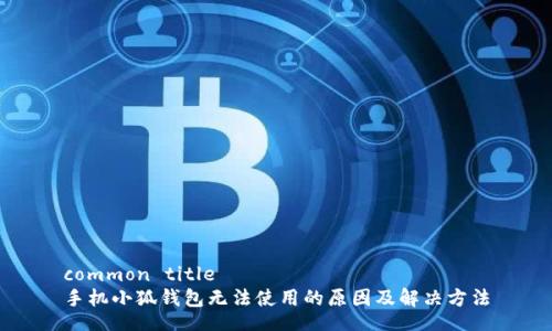 common title
手机小狐钱包无法使用的原因及解决方法