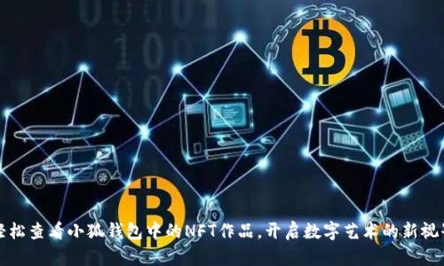轻松查看小狐钱包中的NFT作品，开启数字艺术的新视界