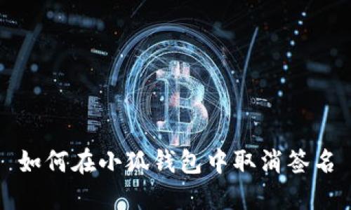 如何在小狐钱包中取消签名