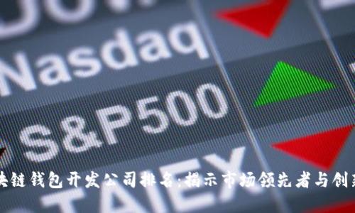 区块链钱包开发公司排名：揭示市场领先者与创新者