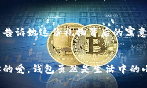   为女朋友挑选的钱包：爱意与细节的完美结合 / 

 guanjianci 钱包, 女朋友, 礼物 /guanjianci 

引言：爱与细节交织的礼物
当我们在感情的旅途中，想要向心爱的人表达我们的关心与爱意时，选择一份合适的礼物是至关重要的。钱包，这个既实用又可以传达情感的礼物，正是表达爱意的完美载体。送给女朋友的钱包，不仅仅是物质的赠予，更是一种情感的延续。

为什么钱包是送给女朋友的好选择
钱包，是每个人生活中必不可少的物品，它保存着我们生活中的重要物品，承载着我们生活的点滴回忆。想象一下，当她打开钱包时，看到那份藏在角落里的小惊喜，脸上露出的笑容是多么令人振奋！不仅如此，钱包在某种程度上也象征着经济独立与生活的掌控，让人倍感贴心。

选择钱包的风格与颜色
在挑选钱包时，风格与颜色的搭配至关重要。不同的风格适合不同个性和气质的女生。比如，如果她是一个优雅知性的女性，不妨挑选一款简约大方的黑色或深蓝色钱包，经典且不会过时。而如果她更喜欢活泼可爱的风格，则可以选择一些活泼的颜色，如粉色或薄荷绿，甚至是带有卡通图案的设计，那些让人忍不住想要一亲芳泽的美丽钱包！

材质的选择：品质与手感
一个好的钱包不仅在外观上要吸引人，材质的选择同样不能忽视。皮革钱包因其耐磨和质感而备受青睐，细腻的触感和优雅的光泽会让她感受到你的用心。而如果你倾向于环保，可以选择一些高质量的帆布或合成材料钱包，这些材质在现代设计中也越来越流行。以一款优质的钱包，展示出你的品味与对她的呵护。

在钱包中加入甜蜜的小细节
为了让这份礼物更加独特，可以在钱包中放入一些你们的合照，或者写一张小卡片，表达你对她的爱意和美好的祝福。想象一下，当她看到那张合照，脑海中涌现出的每个幸福瞬间，是多么动人！这样的细节，会让这个钱包不仅仅是一个物品，更是你们爱情的见证。

钱包的品牌选择
大品牌的钱包往往会更具价值感，不仅是因为品牌的知名度，也因为它的工艺与设计会更为精致。你可以考虑一些知名品牌，如MK、Coach、或者是法系奢侈品牌的经典款式。这些品牌的标准化质量和独特的设计，都会让她在使用钱包的每一次当中，都能感受到你的用心与热情。

如何包装与赠送钱包
送礼的仪式感也是展现你心意的重要一环。选择一个精美的礼盒，或是承载着你祝福的小袋子，都会让她感到这份礼物的特别与珍贵。在送出钱包的那一刻，轻声告诉她这份礼物背后的寓意，和你对未来的期待，绝对是让她感动的方式。 

总结：爱的表达与分享
选择钱包，既是送给女朋友的礼物，更是对彼此感情的一次升华。通过细心的挑选与用心的包装，把这份情感转化为实际的礼物，让她在每一次使用中都感受到你的爱。钱包虽然是生活中的小物品，但它所承载的情感与故事，才是这份礼物中最珍贵的部分。希望每一位男生都能在选择礼物时，将心意传递得淋漓尽致，让爱的每一天都充满温暖与惊喜！
