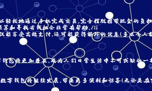 数字钱包在购物中越来越普遍，它们为消费者提供了一种方便、快捷和安全的支付方式。许多商家和在线平台都已接受数字钱包作为支付手段。下面将详细介绍数字钱包的功能及其在购物中的应用。

什么是数字钱包？
数字钱包，也称为电子钱包或移动钱包，是一种储存信用卡、借记卡和其他支付信息的应用程序。用户可以通过智能手机或其他电子设备进行支付，而无需携带实体卡片。这种支付方式不仅省去了传统支付方式的麻烦，还能提高支付安全性。

数字钱包的主要功能
数字钱包不仅限于支付功能，它们还拥有多种特点和优点。例如：
ul
    listrong快速支付：/strong用户只需几秒钟即可完成付款，无需在收银台排队。/li
    listrong安全性：/strong大多数数字钱包使用加密技术和双重身份验证，保护用户的支付信息。/li
    listrong便捷管理：/strong用户可以在一个应用中管理多张卡片，提高消费便利性。/li
/ul

数字钱包如何在购物中使用？
在购物时，用户可以选择使用数字钱包支付。无论是在实体店还是在线商店，使用数字钱包的方法都相对简单：
ul
    listrong实体店购物：/strong当你在商店购买商品时，选择“数字钱包”作为支付选项。在商家提供的支付终端上扫一扫二维码，或使用NFC技术轻触支付设备，便能完成支付。/li
    listrong在线购物：/strong在线商店通常会在结账时提供数字钱包作为支付选项。只需选择对应的标志，登录你的数字钱包账户，再确认支付即可。/li
/ul

使用数字钱包购物的优势
当今社会，数字钱包的兴起并不是偶然的，它为我们的日常购物带来了多重便利。以下是一些使用数字钱包的优点：
ul
    listrong提高便利性：/strong携带现金或卡片有时会造成不便，而数字钱包让支付变得更加简洁。尤其是当你在外面时，可以轻松地通过手机完成交易，完全摆脱携带现金的负担。/li
    listrong消费记录透明：/strong数字钱包会自动记录每一笔消费，这意味着你可以随时查看自己的购物记录，这对于控制预算和寻找省钱机会非常有帮助。/li
    listrong奖励积分与折扣：/strong许多数字钱包会通过提供积分、优惠券或折扣来吸引消费者。在购物时，使用数字钱包不仅能享受高效支付，还可能获得额外的优惠！多么令人振奋呀！/li
/ul

数字钱包的未来
随着技术的发展，数字钱包的未来充满了无限可能。越来越多的商家和消费者接受这种新兴的支付方式。预计在不久的将来，数字钱包将更加普及，成为人们日常生活中不可或缺的一部分。各种支付方式将不断融合，数字钱包将可能与其他技术（如区块链）结合，形成更为安全和高效的支付解决方案。

总结
数字钱包不仅仅是一种支付工具，更是一种生活方式的体现。它通过便利、快捷和高效的特性，逐渐改变了我们的购物习惯。未来，数字钱包将继续发展，带来更多便利和惊喜！无论是在实体店还是在线购物，使用数字钱包，让你体验到科技带来的舒适与便捷。你准备好与数字钱包一同迎接智能购物的新未来了吗？