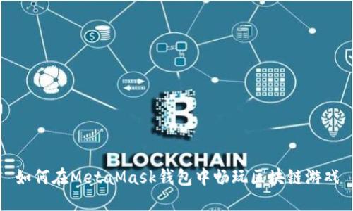 如何在MetaMask钱包中畅玩区块链游戏