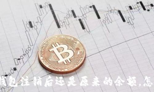  

小狐钱包注销后还是原来的余额，怎么办？
