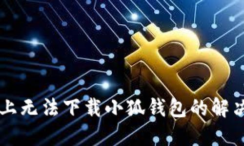 电脑上无法下载小狐钱包的解决办法