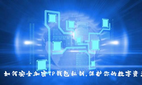 : 如何安全加密TP钱包私钥，保护你的数字资产