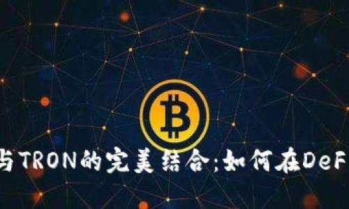 MetaMask与TRON的完美结合：如何在DeFi世界中畅游