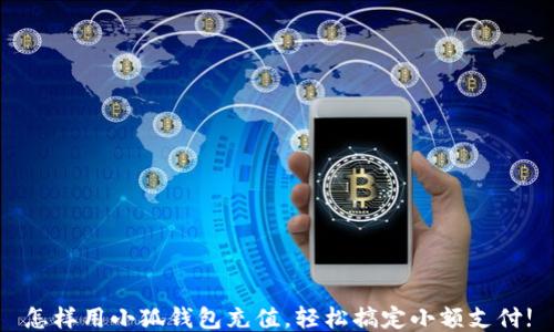 
怎样用小狐钱包充值，轻松搞定小额支付!