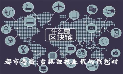 都市奇遇：当狐狸抢走我的钱包时
