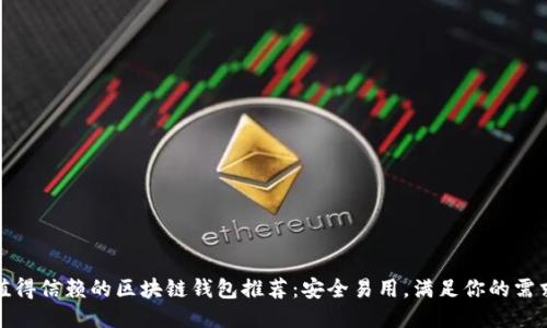 值得信赖的区块链钱包推荐：安全易用，满足你的需求