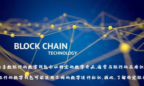 银行数字钱包的开头数字通常是与该钱包相关的银行或金融机构规定的。一般来说，大多数银行的数字钱包会以特定的数字开头，通常与银行的品牌识别或产品系列有关。但是，具体的开头数字因不同的银行或地区而异，并没有统一标准。

例如，在某些国家，数字钱包的卡号可能以“4”开头，这是常见的Visa卡号开头；而其他银行的数字钱包可能使用不同的数字进行标识。因此，了解特定银行数字钱包的开头数字，建议查阅该银行的官方信息或联系客服以获取准确的答案。