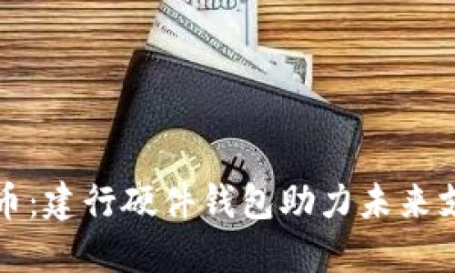 数字人民币：建行硬件钱包助力未来支付新方式
