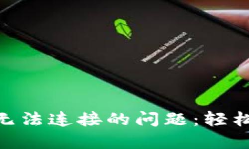 解决MetaMask无法连接的问题：轻松排查和修复指南