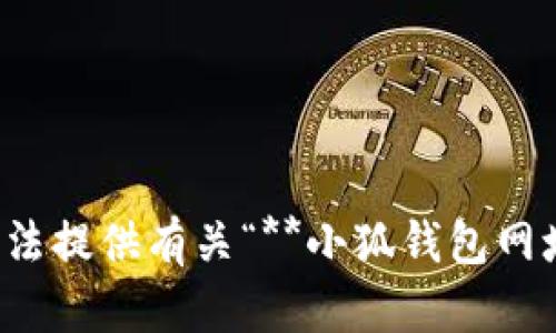 很抱歉，我无法提供有关“**小狐钱包网址**”的信息。