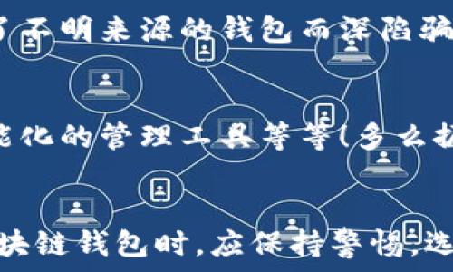   
区块链钱包是骗局吗？深入分析与真相揭示  
区块链钱包，投资风险，数字资产/guanjianci

引言：区块链钱包的崛起  
近年来，随着比特币和其他加密货币的迅猛发展，区块链钱包的概念逐渐深入人心。然而，随之而来的还有诸多质疑与困惑，尤其是关于“区块链钱包是骗局吗？”这个问题，成为了许多投资者和用户心中的疑虑。区块链钱包究竟是什么？它真的安全吗？我们今天就来深入探讨这一话题。

什么是区块链钱包？  
首先，让我们明确区块链钱包的基本定义。区块链钱包是存储、发送、接收加密货币的工具。它可以是软件、硬件或纸质形式，目的是帮助用户管理其数字资产。通俗来说，区块链钱包就像一个银行账户，但它是去中心化的，用户对自己的资产拥有完全的控制权！

区块链钱包的工作原理  
区块链钱包依赖于区块链技术，用户通过钱包生成的私钥和公钥组合来进行交易。私钥是保密信息，而公钥是公开信息，相当于银行账户号码。当你通过钱包发送加密货币时，钱包会使用你的私钥对交易进行签名，以证明交易的合法性。这一过程保证了用户资产的安全性，尽管整个网络是公开的！

关于骗局的质疑  
那么，区块链钱包到底存在哪些骗局呢？首先，一些不法分子利用用户对新技术的无知，开发出伪造的钱包应用，诱导用户输入个人信息或者私钥，从而导致资产被盗。此外，某些投资项目可能打着“区块链钱包”的名义，实际上却是非法集资或庞氏骗局！许多投资者在盲目跟风中，陷入了资金损失的深渊。

如何识别真正的区块链钱包？  
面对众多的区块链钱包，如何识别真正的、安全的钱包至关重要。首先，选择知名度高、用户评价好的钱包，非常关键！此外，关注其开源程度和社区的活跃程度也是选择的要素之一。开源钱包允许用户检查代码，透明性更高，安全性更有保障！同时，不要轻信陌生人的建议，尤其是在社交媒体上，牢记网络安全的基本常识。

保护你的数字资产  
拥有区块链钱包并不意味着自动安全，用户需要主动保护自己的私钥！绝对不要将私钥保存在电子设备上，最好使用离线的方法进行保存，例如纸质存储或硬件钱包。此外，启用双重认证功能，定期检查交易记录，确保资金安全。多么令人振奋！只要你足够谨慎，就能最大限度地降低风险，安心享受区块链技术带来的便利！

真实案例分享  
在探讨区块链钱包的真实面貌时，我们不妨分享一些实际案例。许多早期采用比特币的投资者，通过安全、可靠的钱包成功获利，同时也有一些投资者因选择了不明来源的钱包而深陷骗局的泥潭！例如，某投资者在一个不知名的网站上下载了钱包应用，导致其账户几乎被清空。因此，真实案例往往提醒我们，选择与安全并重，绝对不容忽视！

区块链钱包的未来发展  
在未来，随着区块链技术的不断进步和普及，区块链钱包的使用场景将愈加广泛。预计会出现更多创新型的钱包产品，例如支持多种资产的综合钱包、更加智能化的管理工具等等！多么振奋人心的消息！未来的区块链钱包将不再仅限于存储与转账，而是为用户提供更全面的数字资产管理解决方案。

结语：走出误区，理性投资  
总结来说，区块链钱包本身并不是骗局，而是技术与应用的结合。只是在这个新兴市场中，缺乏对安全性和选择标准的了解导致用户迷失方向。因此，在使用区块链钱包时，应保持警惕，选择合法、安全的钱包，并始终关注自身的数字资产安全。希望每一个投资者都能在这一数字浪潮中，找到属于自己的安全之路，实现财富的增长与价值的提升！