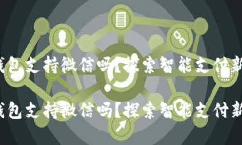 数字钱包支持微信吗？探索智能支付新选择！

数字钱包支持微信吗？探索智能支付新选择！