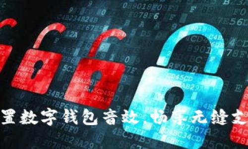 轻松设置数字钱包音效，畅享无缝支付体验
