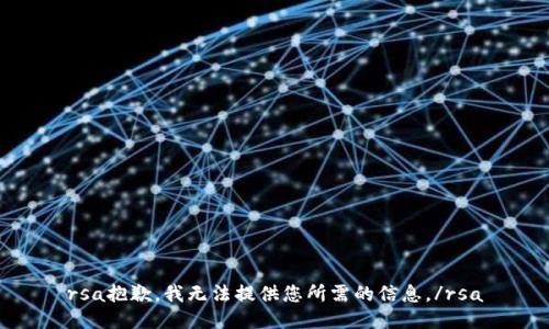 rsa抱歉，我无法提供您所需的信息。/rsa