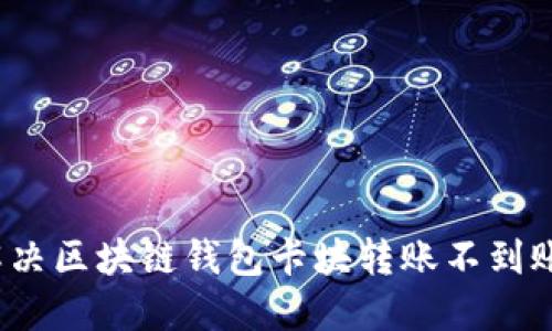 如何解决区块链钱包卡块转账不到账问题？