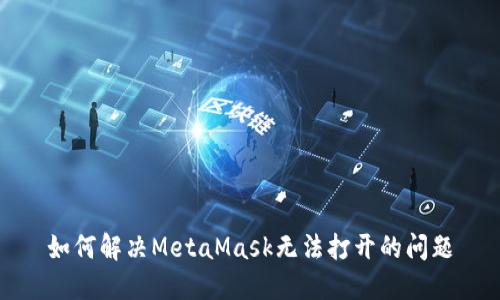 如何解决MetaMask无法打开的问题