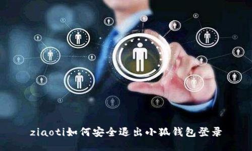 ziaoti如何安全退出小狐钱包登录