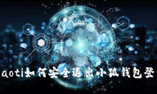 ziaoti如何安全退出小狐钱包登录