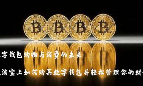 数字钱包购物与消费的未来

在淘宝上如何购买数字钱包并轻松管理你的财务