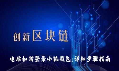 电脑如何登录小狐钱包：详细步骤指南