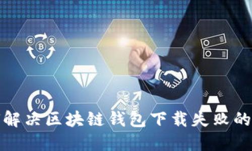 如何解决区块链钱包下载失败的问题