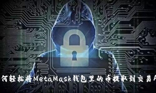 如何轻松将MetaMask钱包里的币提取到交易所？