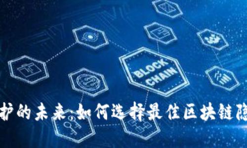 隐私保护的未来：如何选择最佳区块链隐私钱包