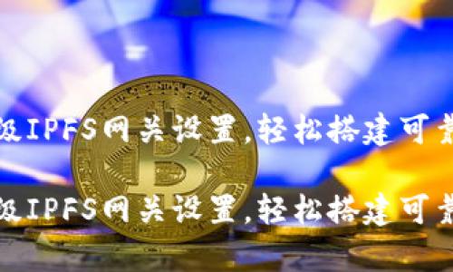 小狐钱包高级IPFS网关设置，轻松搭建可靠的存储方案

小狐钱包高级IPFS网关设置，轻松搭建可靠的存储方案