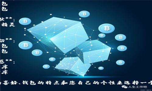 为您的数字钱包起个好的昵称，可以考虑以下几种不同风格的名字：

1. **简洁风**：
   - 钱包小助手
   - 电子宝盒

2. **时尚潮流**：
   - 数字潮包
   - 未来钱包

3. **趣味幽默**：
   - 钱包小精灵
   - 小钱钱

4. **温馨亲切**：
   - 爱心钱包
   - 幸福宝包

5. **高科技感**：
   - 智能财库
   - 数字金库

可以根据您的喜好、钱包的特点和您自己的个性来选择一个合适的昵称！