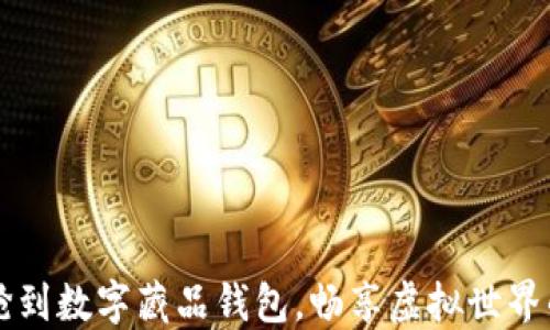 
如何快速抢到数字藏品钱包，畅享虚拟世界的独特魅力