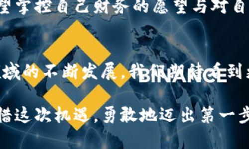 交易所与钱包的完美融合：如何在火币网与MetaMask之间实现无缝连接

火币网, MetaMask, 加密货币/guanjianci

引言
在当今数字经济蓬勃发展的时代，加密货币交易已经成为一种新常态。而在这个新的金融世界里，火币网作为全球著名的数字资产交易平台，以其安全性、便捷性和丰富的交易品类吸引了大量用户。同时，MetaMask这一流行的加密货币钱包也越来越受到关注。它不仅为用户提供了管理数字资产的便利，更成为参与去中心化金融（DeFi）和非同质化代币（NFT）交易的重要工具。如何将这两个强大的平台结合起来，以实现无缝的加密货币交易，成为了许多用户关注的焦点。

火币网简介
火币网成立于2013年，是全球领先的数字资产交易平台之一。平台涵盖了丰富的数字资产交易对，用户可以安全、快速地进行各类数字货币的交易。火币网不仅支持比特币、以太坊等主流币种的交易，还提供多种新兴数字资产，满足不同用户的投资需求。火币网致力于让用户体验到更高效、更安全的交易环境，其先进的技术架构和强大的风控系统，为用户提供了安心的交易体验。

MetaMask简介
MetaMask是一款基于以太坊网络的加密货币钱包，它不仅支持以太币（ETH）的存储和交易，也支持基于以太坊的各种代币（如ERC20、ERC721）。这款钱包的设计使得加密资产的管理更加简单，用户能够通过浏览器扩展或移动应用便捷地访问去中心化应用（DApp）。MetaMask以其用户友好的界面和强大的功能，在全球范围内深受加密爱好者的喜爱。无论是参与DeFi项目还是购买NFT，MetaMask都提供了无与伦比的便利。

火币网与MetaMask的有效结合
那么，如何将火币网与MetaMask有效结合，形成一个完整的交易生态系统呢？答案在于使用火币网的市场资源来为MetaMask用户提供更多的交易选择。通过将MetaMask与火币网进行连接，用户不仅可以轻松地在火币网进行交易，还能通过MetaMask直接管理和存储他们的资产。多么令人振奋！这是一个强强联合，为用户提供了更丰富的交易体验，极大地提升了用户的操作便捷性。

连接步骤
以下是将火币网与MetaMask连接的具体步骤，帮助您在这个区块链时代一展所长：

ol
listrong下载并安装MetaMask/strongbr首先，您需要前往MetaMask的官方网站，下载并安装适合您设备的应用程序。安装完成后，打开应用以创建您的钱包。在创建钱包的过程中，务必记录好您的助记词，因为它是恢复钱包的唯一方式。/li

listrong注册火币网账户/strongbr接下来，您需要在火币网注册一个账户。前往火币网官网，点击注册按钮，并按照要求填写您的信息。通常，您需要提供电子邮件地址并设置密码。一旦注册成功，及时进行账号验证，以确保账户的安全。/li

listrong绑定钱包地址/strongbr打开MetaMask，复制您的以太坊钱包地址。接着，登录火币网，在账户设置中找到绑定钱包地址的选项。将复制的以太坊地址粘贴到相应字段，耐心等待平台确认绑定成功。/li

listrong充值资产/strongbr一旦钱包成功连接，您可以通过火币网的充值功能，将加密资产兑换成以太币并充值到您的MetaMask钱包中。选择合适的交易对，完成交易后，检查您的MetaMask钱包以确认资产到账。/li

listrong开始交易！/strongbr现在，您已经成功将火币网与MetaMask连接，可以开始在火币网平台上进行各种加密货币的交易，同时通过MetaMask管理和使用您的资产。无论是参与去中心化金融的流动性挖掘，还是购买心仪的NFT，都变得如此轻松！/li
/ol

使用感受与建议
在使用火币网和MetaMask的过程中，用户往往会体验到高效和方便的交易感受。火币网强大的交易引擎、高流动性以及用户友好的界面，使得交易变得轻而易举。同时，MetaMask作为一个流行的钱包，不仅支持多重签名和硬件钱包的连接，也增强了用户的资产安全性。对于新手用户，建议您在操作之前多了解市场动向与相关项目，做到心中有数，才能在这个快速变化的市场中把握机会。

文化与情感联系
在加密货币的世界里，技术与人文紧密相连。正如区块链技术的出现，反映了人们对中心化控制的反思与对去中心化未来的憧憬。火币网和MetaMask的结合不仅是科技的进步，更是一个文化现象的体现。它象征着人们渴望掌控自己财务的愿望与对自由交易的追求。这种文化的共鸣让我们更有动力投身于这场金融革命！多么令人激动，这一切都在不断推动着社会的变革。

总结
火币网和MetaMask的结合，不仅仅是技术上的无缝对接，更是用户需求与市场发展的完美契合。通过这一强强联合，用户能够更加方便地进行资产管理与交易，享受加密货币带来的便利和自由。在不远的未来，随着加密领域的不断发展，我们期待看到更多创新的产品和服务，让每一个用户都能在这个全新的金融生态中，找到属于自己的位置！

在这个数字化的时代，加密货币的魅力在于它为我们打开了一扇新的大门，让我们有机会接触到更广阔的财富与自由。无论是火币网的平台优势，还是MetaMask的便捷性，都是我们走向未来金融世界不可或缺的部分。珍惜这次机遇，勇敢地迈出第一步吧！