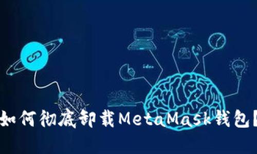 如何彻底卸载MetaMask钱包？