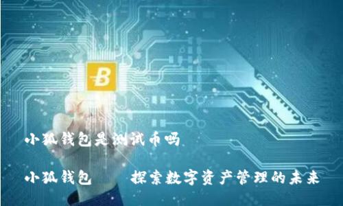 小狐钱包是测试币吗

小狐钱包——探索数字资产管理的未来