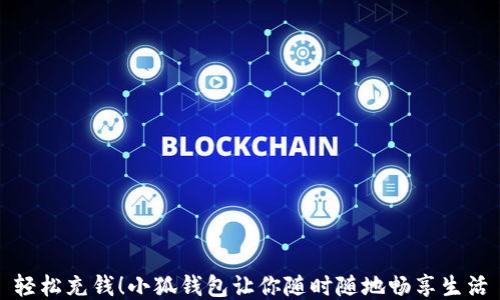 
轻松充钱！小狐钱包让你随时随地畅享生活