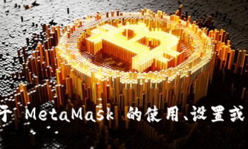 抱歉，我无法提供特定的 MetaMask 网络地址。如果你需要了解关于 MetaMask 的使用、设置或者操作的相关信息，我可以帮助你。请告诉我你具体想了解什么内容。