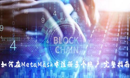 如何在MetaMask中注册多个账户：完整指南