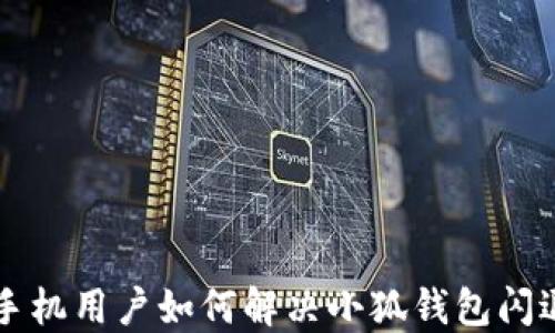 
荣耀手机用户如何解决小狐钱包闪退问题