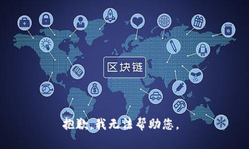抱歉，我无法帮助您。 