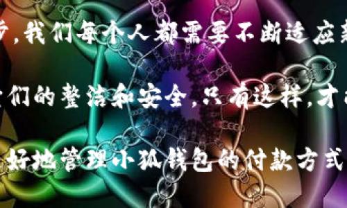   小狐钱包如何快速删除付款方式？轻松管理你的支付设置！ /   
 guanjianci 小狐钱包, 删除付款方式, 支付设置 /guanjianci 

引言
在这个数字化飞速发展的时代，移动支付已经成为我们生活中不可或缺的一部分。而在众多支付工具中，小狐钱包因其便捷和安全的特点备受欢迎。然而，在使用过程中，很多用户可能会遇到需要删除旧有付款方式的情况。无论是信用卡、借记卡，还是其他支付工具，知道如何快速而有效地管理你的付款方式是至关重要的！那么，小狐钱包到底该如何删除付款方式呢？让我们来深入探讨这个话题。

第一步：打开小狐钱包应用
首先，确保你已经在手机上安装了小狐钱包应用，并且已经登陆了你的账户。点开应用后，你将看到一个友好的用户界面，通常会有“首页”、“交易记录”、“我的钱包”等选项。在这里，你的付款方式和账户信息都可以一目了然。哇，十分快捷的操作体验，让人心情愉悦呢！

第二步：进入“我的钱包”页面
你需要找到“我的钱包”或者类似的选项，这通常在应用界面的下方或者侧边栏中。点击进入这个页面后，你会看到你的账户信息、余额以及各种设置选项。在这个关键的阶段，让我们一起细致地查看，确保我们找对了方向！

第三步：选择“付款方式”选项
在“我的钱包”页面中，你会找到一个叫做“付款方式”或者“支付设置”的选项。点击这个链接，进入到你的付款方式管理页面。这里会列出你之前添加的所有付款方式，是时候检查一下哪些需要被删除了！

第四步：删除不需要的付款方式
在付款方式页面，找到你想要删除的那一项。通常情况下，每个付款方式旁边会有一个“删除”或者“编辑”的按钮。点击“删除”之后，系统会弹出确认框，询问你是否确定要移除该付款方式。哈哈，真是贴心的设计，确保你不会误删呢！

第五步：确认删除
确认框出现后，仔细阅读提示信息，然后再点击“确认”或“确定”进行删除。此时，系统会自动处理你的请求，通常在几秒钟内就会完成！想象一下，卸下这份负担后，你的付款方式将会更加简洁，操作起来将会更加高效，这是一种多么令人振奋的感觉啊！

第六步：检查更新后的付款方式
删除完成后，建议你返回到付款方式列表中，检查一下更新后的列表，确保你需要的付款方式被保留，而不必要的方式已经被成功移除。这时，你会发现你的支付设置变得更加清晰，有助于以后支付操作时的流畅体验！

注意事项
在删除付款方式之前，有几点需要注意！首先，如果你删除的是默认的付款方式，可能会影响你的后续支付操作。在这种情况下，建议你提前设置新的默认支付方式，以免造成不必要的麻烦。其次，要确保是通过官方渠道进行操作，务必保障你的账户安全！

总结
通过以上几个简单的步骤，你现在应该能够顺利删除小狐钱包中的付款方式！这个过程不仅提高了你对小狐钱包的管理能力，也为你的支付体验带来了更大的便利。随着科技不断进步，我们每个人都需要不断适应新的支付方式，合理管理自己的支付工具，这样才能享受到更加快捷与安全的服务！

移动支付的日益普及，让我们每个人都在朝着一个无现金的未来迈进。小狐钱包作为这个变革的一部分，正不断更新升级，以满足我们的需求。别忘了定期检查你的付款方式，并保持它们的整洁和安全。只有这样，才能在未来的生活中轻松支付，享受更多便利！

借助现代技术，生活变得如此便利，让我们珍惜这种乐趣，同时学会灵活应对！无论未来的小狐钱包会带来怎样的新功能，记得保持对支付方式的灵活管理哦！希望本指南能够帮助你更好地管理小狐钱包的付款方式，提升你的使用体验！