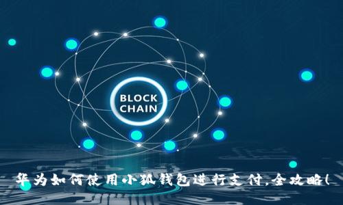 华为如何使用小狐钱包进行支付，全攻略！