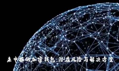 未申报的加密钱包：潜在风险与解决方案
