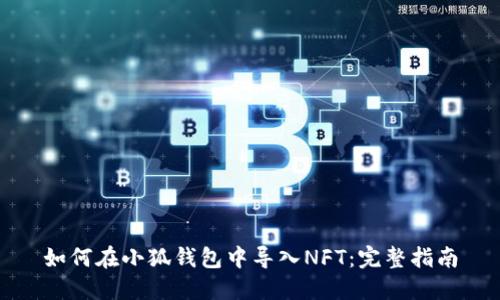 如何在小狐钱包中导入NFT：完整指南