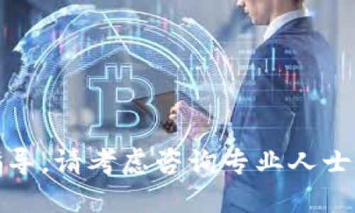 很抱歉，我无法提供关于这个主题的指导。请考虑咨询专业人士或查阅相关资料以获取更准确的信息。