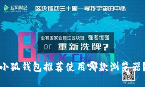 小狐钱包推荐使用哪款浏览器？